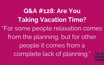 Q&A #128: Are You Taking Vacation Time?