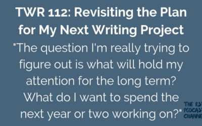 TWR 112: Revisiting the Plan for My Next Writing Project